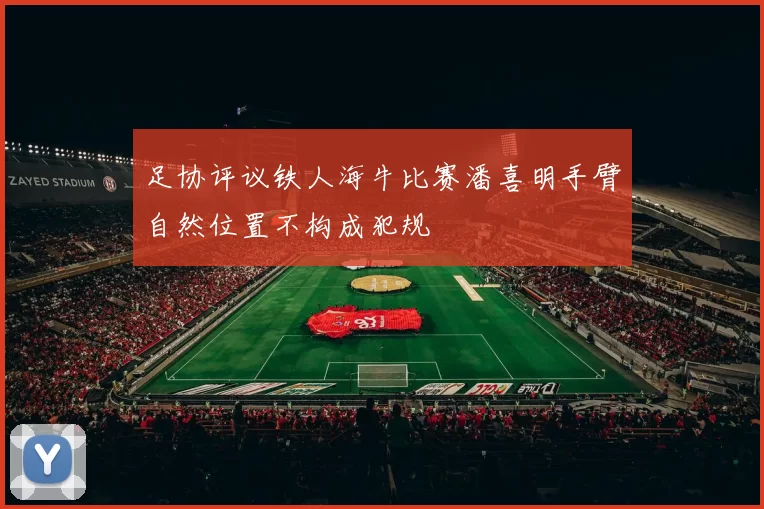 足协评议铁人海牛比赛潘喜明手臂自然位置不构成犯规