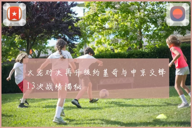 火龙对决再升级约基奇与申京交锋13次战绩揭秘