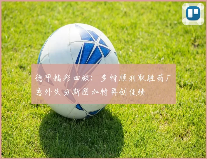 德甲精彩回顾：多特顺利取胜药厂意外失分斯图加特再创佳绩