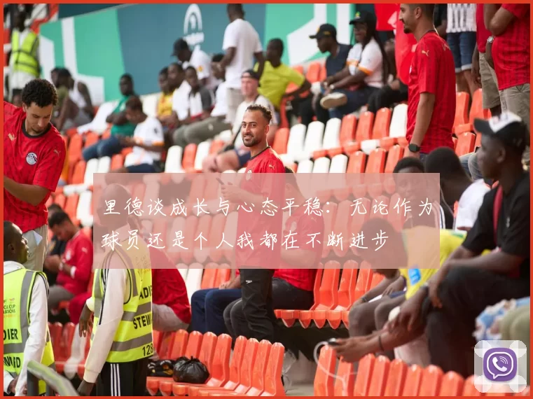 里德谈成长与心态平稳：无论作为球员还是个人我都在不断进步