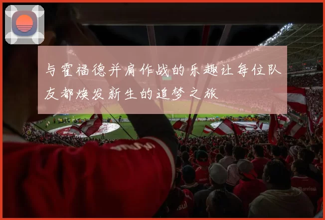 与霍福德并肩作战的乐趣让每位队友都焕发新生的追梦之旅