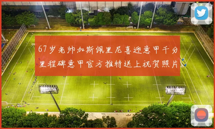 67岁老帅加斯佩里尼喜迎意甲千分里程碑意甲官方推特送上祝贺照片