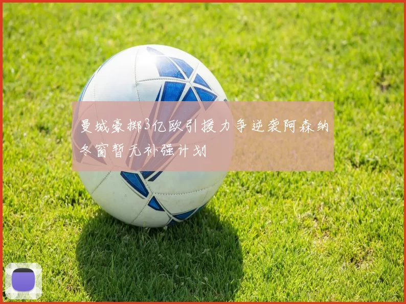 曼城豪掷3亿欧引援力争逆袭阿森纳冬窗暂无补强计划